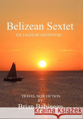 Belizean Sextet: Six Tales of Adventure Babineau, Brian 9781479746385 Xlibris Corporation - książka