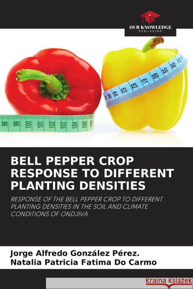 BELL PEPPER CROP RESPONSE TO DIFFERENT PLANTING DENSITIES González Pérez., Jorge Alfredo, Fatima Do Carmo, Natalia Patricia 9786208567705 Our Knowledge Publishing - książka