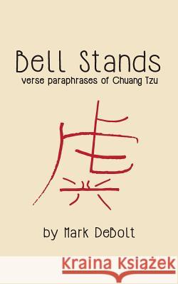 Bell Stands: verse paraphrases of Chuang Tzu Debolt, Mark 9781985691940 Createspace Independent Publishing Platform - książka