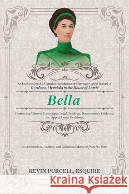 Bella: An Exploration of a Victorian Annulment of Marriage Appeal Record to the House of Lords Containing Witness Transcripts, with Annotations, Analysis, and Additional Material from the Time Kevin Purcell 9781951937850 Epigraph Publishing - książka
