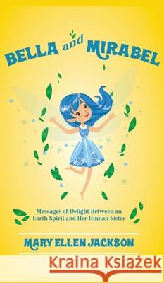 Bella And Mirabel: Messages of Delight Between an Earth Spirit and Her Human Sister Mary Ellen Jackson 9781639453023 Writers Branding LLC - książka