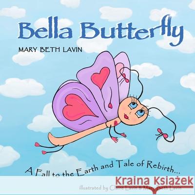 Bella Butterfly: A Fall to the Earth and Tale of Rebirth Claire Marie Lavin Mary Beth Lavin 9781736545805 Lavinia Publishing - książka