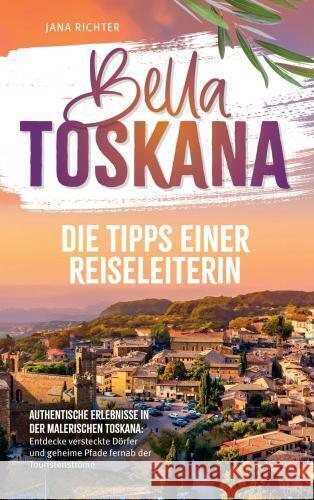 Bella Toskana: Die Tipps einer Reiseleiterin | Authentische Erlebnisse in der malerischen Toskana Richter, Jana 9789403783321 lmo publishing - książka