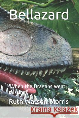 Bellazard: 'When the Dragons went missing!' Ruth Watson-Morris 9781549923418 Independently Published - książka