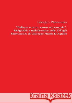 Bellezza e Orror, Caosse Ed Armonia. Religiosita e Melodramma Nella Trilogia Drammatica Di Giuseppe Nicola D'agnillo Giorgio Pannunzio 9781291739916 Lulu Press Inc - książka