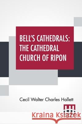 Bell's Cathedrals: The Cathedral Church Of Ripon - A Short History Of The Church & A Description Of Its Fabric Hallett, Cecil Walter Charles 9789389701500 Lector House - książka
