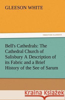 Bell's Cathedrals: The Cathedral Church of Salisbury a Description of Its Fabric and a Brief History of the See of Sarum Gleeson White 9783847230250 tredition GmbH - książka
