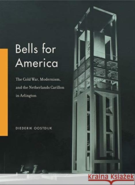 Bells for America: The Cold War, Modernism, and the Netherlands Carillon in Arlington Diederik Oostdijk 9780271083773 Penn State University Press - książka