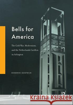 Bells for America: The Cold War, Modernism, and the Netherlands Carillon in Arlington Diederik Oostdijk 9789463727754 Amsterdam University Press (RJ) - książka