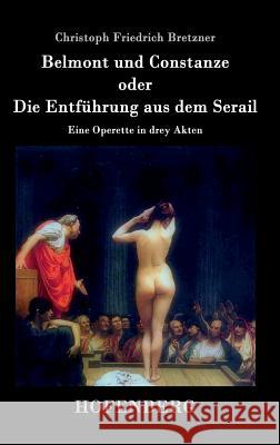 Belmont und Constanze oder Die Entführung aus dem Serail: Eine Operette in drey Akten Christoph Friedrich Bretzner 9783843071673 Hofenberg - książka