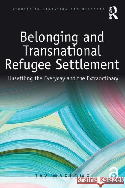 Belonging and Transnational Refugee Settlement: Unsettling the Everyday and the Extraordinary Jay Marlowe 9780367208257 Routledge - książka