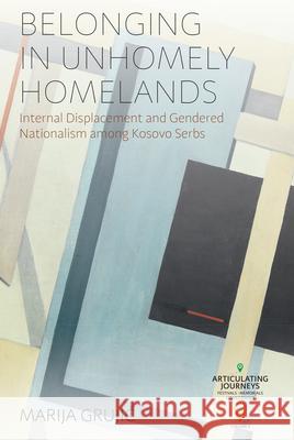 Belonging in Unhomely Homelands: Internal Displacement and Gendered Nationalism Among Kosovo Serbs Marija Grujic 9781805398196 Berghahn Books - książka