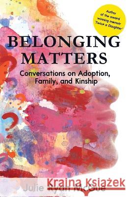 Belonging Matters: Conversations on Adoption, Family, and Kinship Julie Ryan McGue   9781958714812 Muse Literary - książka