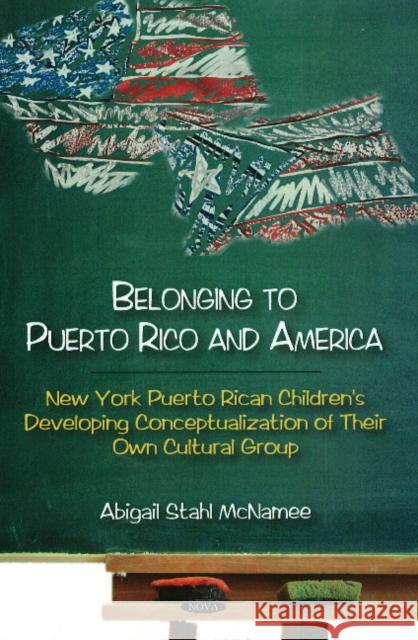Belonging to Puerto Rico & America: New York Puerto Rican Children's Developing Conceptualization of Their Own Cultural Group Abigal Stahl McNamee 9781606924938 Nova Science Publishers Inc - książka