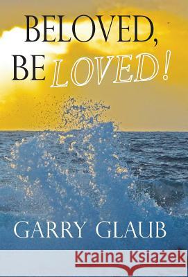 Beloved, Be Loved! Garry Glaub Denise Williams Jeff Kirst 9780984753383 Garry Glaub - książka