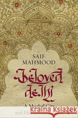 Beloved Delhi: A Mughal City and her Greatest Poets Saif Mahmood, Sohail Hashmi, Rakhshanda Jalil 9789388326049 Speaking Tiger Publishing Private Limited - książka