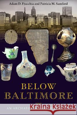 Below Baltimore: An Archaeology of Charm City Adam D. Fracchia Patricia M. Samford 9780813069678 University Press of Florida - książka