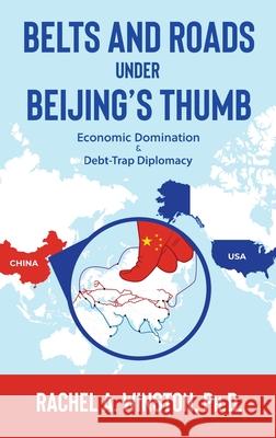 Belts and Roads Under Beijing's Thumb: Economic Domination & Debt-Trap Diplomacy Rachel a. Winston 9781946432131 Lizard Publishing - książka