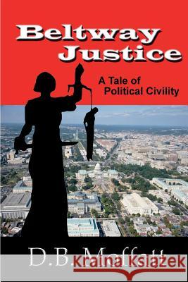 Beltway Justice: A Tale of Political Civility D. B. Moffatt Robert Bani 9781596300859 Beachhouse Books - książka