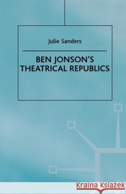 Ben Jonson's Theatrical Republics Julie Sanders 9780312214982 Palgrave MacMillan - książka