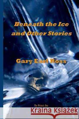 Benath the Ice and Other Stories Gary Earl Ross 9781667125466 Lulu.com - książka