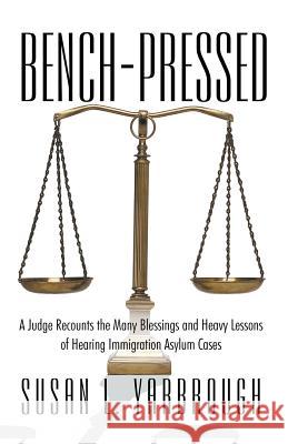 Bench-Pressed: A Judge Recounts the Many Blessings and Heavy Lessons of Hearing Immigration Asylum Cases Yarbrough, Susan L. 9781475975420 iUniverse.com - książka
