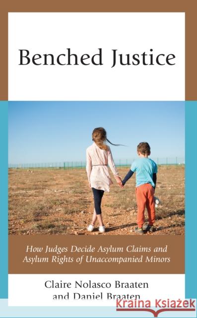 Benched Justice: How Judges Decide Asylum Claims and Asylum Rights of Unaccompanied Minors Daniel Braaten 9781666934465 Lexington Books - książka