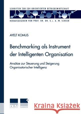 Benchmarking ALS Instrument Der Intelligenten Organisation: Ansätze Zur Steuerung Und Steigerung Organisatorischer Intelligenz Komus, Ayelt 9783824490714 Deutscher Universitatsverlag - książka