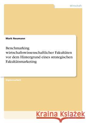 Benchmarking wirtschaftswissenschaftlicher Fakultäten vor dem Hintergrund eines strategischen Fakultätsmarketing Neumann, Mark 9783838629810 Diplom.de - książka