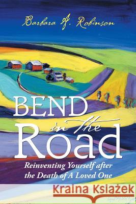 Bend in the Road: Reinventing Yourself after the Death of a Loved One Robinson, Barbara a. 9781504918527 Authorhouse - książka