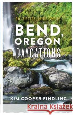 Bend, Oregon Daycations: Day Trips for Curious Families Kim Cooper Findling 9781945587764 Dancing Moon Press - książka