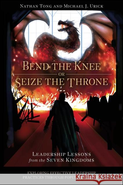 Bend the Knee or Seize the Throne: Leadership Lessons from the Seven Kingdoms Nathan Tong Michael J. Urick 9781802626506 Emerald Publishing Limited - książka