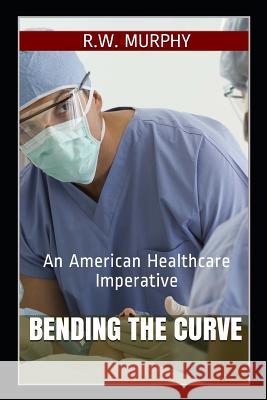 Bending the Curve: An American Healthcare Imperative R. W. Murphy 9781732333185 Aqua Clara Press - książka