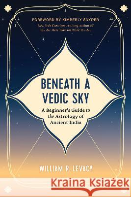 Beneath a Vedic Sky: A Beginner's Guide to the Astrology of Ancient India William R. Levacy 9781401977009 Hay House - książka