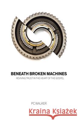 Beneath Broken Machines: Reviving Trust in the Heart of the Gospel Pc Walker 9781512759754 WestBow Press - książka