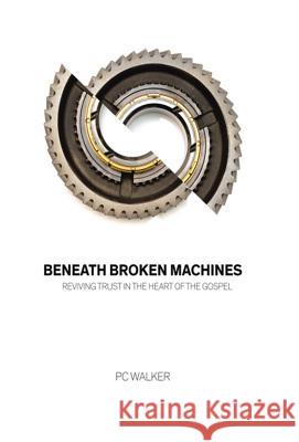 Beneath Broken Machines: Reviving Trust in the Heart of the Gospel Pc Walker 9781512759761 WestBow Press - książka