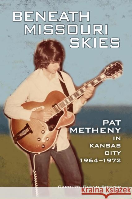 Beneath Missouri Skies: Pat Metheny in Kansas City, 1964-1972 Carolyn Glenn Brewer 9781574418231 University of North Texas Press - książka