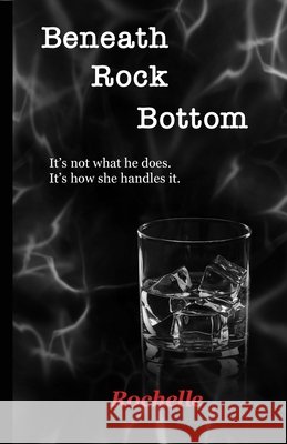 Beneath Rock Bottom: It's not what he does. It's how she handles it. Rochelle 9781734161441 Rochelle Books - książka