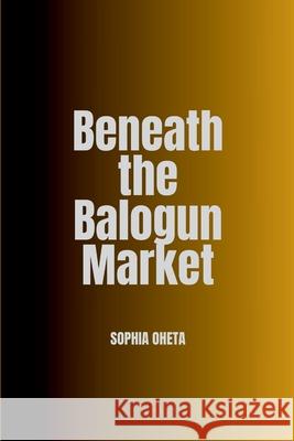 Beneath the Balogun Market Oheta Sophia 9789422832437 OS Pub - książka