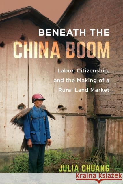 Beneath the China Boom: Labor, Citizenship, and the Making of a Rural Land Market Julia Chuang 9780520305458 University of California Press - książka