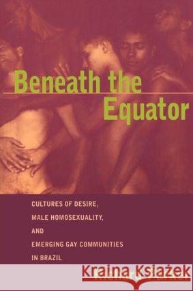Beneath the Equator: Cultures of Desire, Male Homosexuality, and Emerging Gay Communities in Brazil Parker, Richard 9780415916202 Routledge - książka