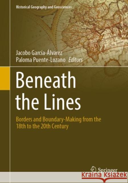 Beneath the Lines: Borders and Boundary-Making from the 18th to the 20th Century García-Álvarez, Jacobo 9783030969035 Springer International Publishing - książka
