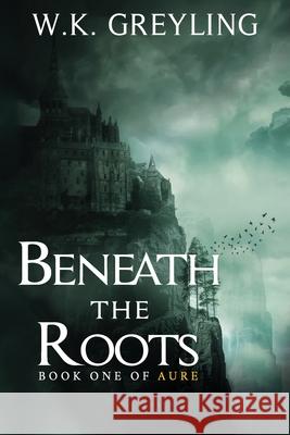 Beneath the Roots: The Aure Series, Book 1 W K Greyling 9781999474805 Library and Archives Canada - książka