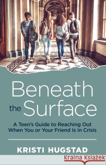 Beneath the Surface: A Teen's Guide to Reaching Out When You or Your Friend is in Crisis Kristi Hugstad 9781608686353 New World Library - książka