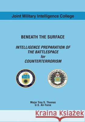 Beneath the Surface: Intelligence Preparation of the Battlespace for Counterterrorism Usaf Major Troy S. Thomas 9781523496952 Createspace Independent Publishing Platform - książka