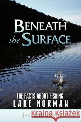 Beneath the Surface: The Facts about Fishing Lake Norman Bussolini, Jake 9781449033019 Authorhouse - książka