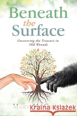 Beneath the Surface: Uncovering the Treasure in Old Wounds Mary McGrath 9781982220655 Balboa Press - książka