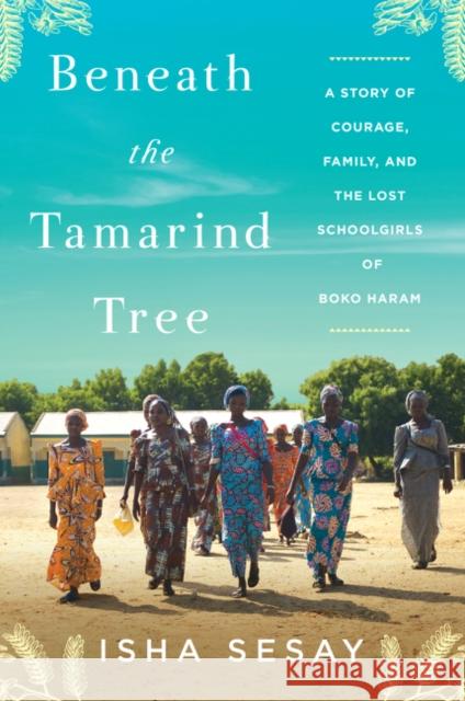 Beneath the Tamarind Tree: A Story of Courage, Family, and the Lost Schoolgirls of Boko Haram Isha Sesay 9780062686619 Dey Street Books - książka