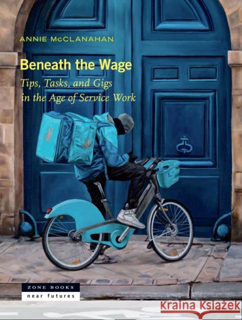 Beneath the Wage: Tips, Tasks, and Gigs in the Age of Service Work Annie McClanahan Annie McClanahan 9781945861093 Zone Books - książka