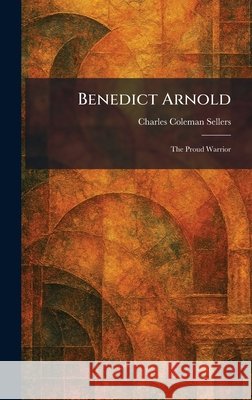 Benedict Arnold: The Proud Warrior Sellers, Charles Coleman 9781025296753 Tradd Street Press - książka